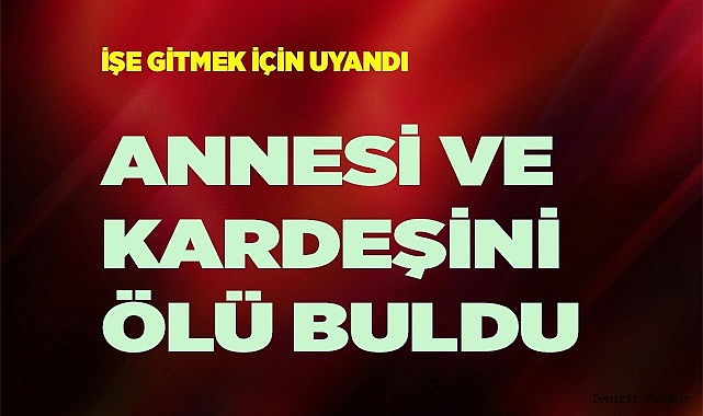 İşe gitmek için uyanan genç, annesi ve kardeşini ölü buldu