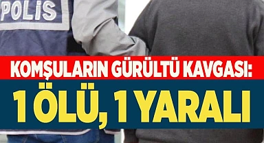 Komşuların gürültü kavgası: 1 ölü, 1 yaralı