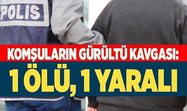 Komşuların gürültü kavgası: 1 ölü, 1 yaralı