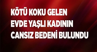 Kötü koku gelen evde yaşlı kadının cansız bedeni bulundu