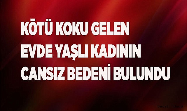 Kötü koku gelen evde yaşlı kadının cansız bedeni bulundu