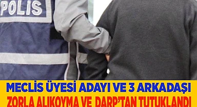 Meclis üyesi adayı ve 3 kişi tutuklandı