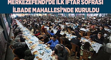 MERKEZEFENDİ’DE İLK İFTAR SOFRASI İLBADE MAHALLESİ’NDE KURULDU
