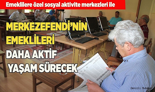 MERKEZEFENDİ’NİN EMEKLİLERİ  DAHA AKTİF BİR YAŞAM SÜRECEK