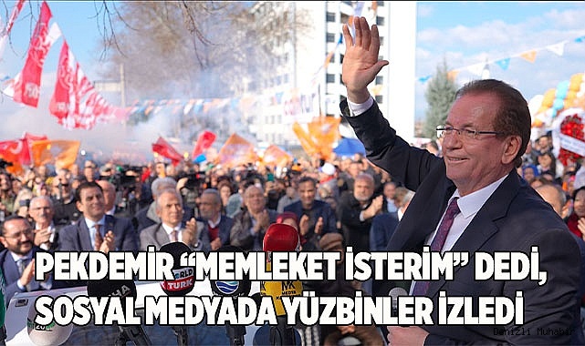 PEKDEMİR “MEMLEKET İSTERİM” DEDİ, SOSYAL MEDYADA YÜZBİNLER İZLEDİ 