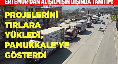 PROJELERİNİ TIRLARLA PAMUKKALE’YE GÖSTERDİ