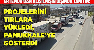 PROJELERİNİ TIRLARLA PAMUKKALE’YE GÖSTERDİ