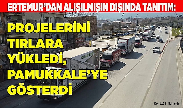 PROJELERİNİ TIRLARLA PAMUKKALE’YE GÖSTERDİ