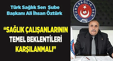 “SAĞLIK ÇALIŞANLARININ TEMEL BEKLENTİLERİ KARŞILANMALI”