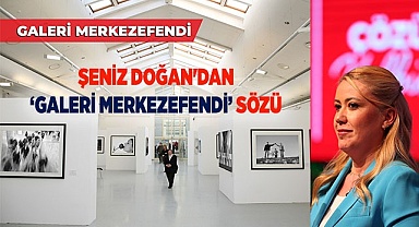 ŞENİZ DOĞAN'DAN ‘GALERİ MERKEZEFENDİ’ SÖZÜ