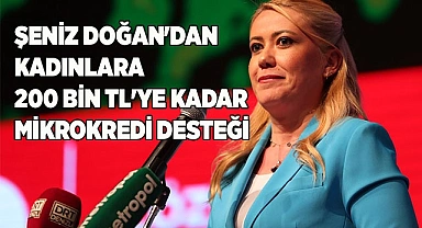 ŞENİZ DOĞAN'DAN KADINLARA 200 BİN TL'YE KADAR MİKROKREDİ DESTEĞİ