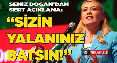 ŞENİZ DOĞAN'DAN SERT AÇIKLAMA: "SİZİN YALANINIZ BATSIN!"
