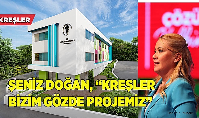 ŞENİZ DOĞAN, “KREŞLER BİZİM GÖZDE PROJEMİZ”