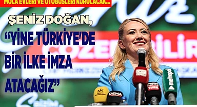 ŞENİZ DOĞAN, “YİNE TÜRKİYE'DE BİR İLKE İMZA ATACAĞIZ”