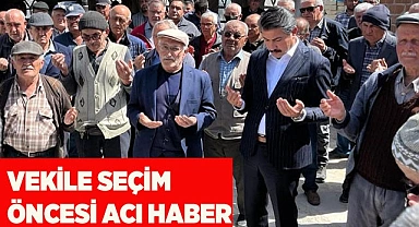 VEKİLE SEÇİM ÖNCESİ ACI HABER