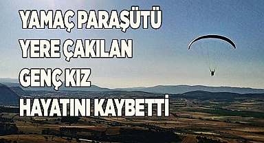 Yamaç paraşütü yere çakılan genç kız hayatını kaybetti