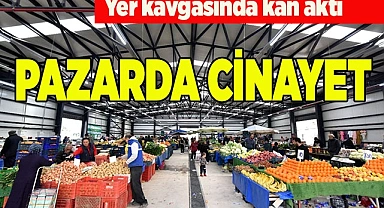 YER KAVGASINDA KAN AKTI, PAZARDA CİNAYET