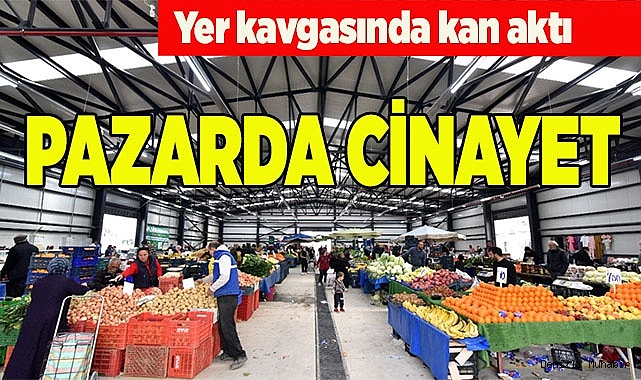 YER KAVGASINDA KAN AKTI, PAZARDA CİNAYET