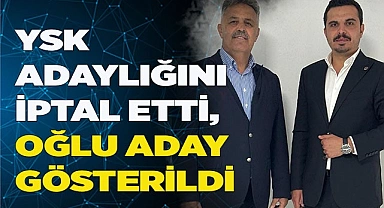 YSK ADAYLIĞINI İPTAL ETTİ, OĞLU ADAY GÖSTERİLDİ
