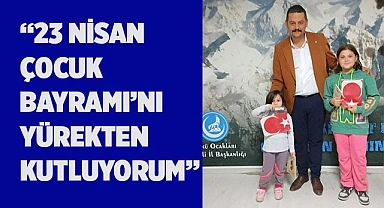 “23 NİSAN ÇOCUK BAYRAMI’NI YÜREKTEN KUTLUYORUM”