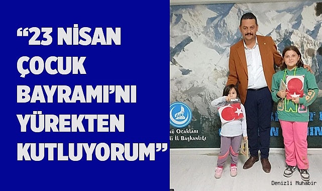 “23 NİSAN ÇOCUK BAYRAMI’NI YÜREKTEN KUTLUYORUM”
