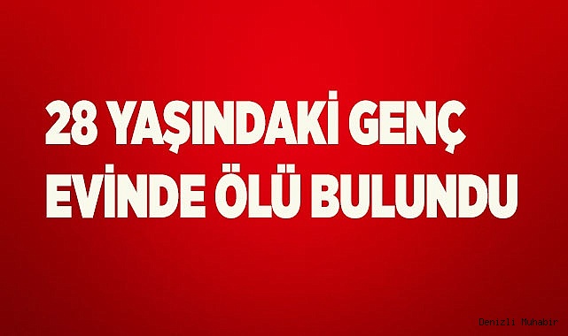 28 yaşındaki genç şahıs evinde ölü bulundu