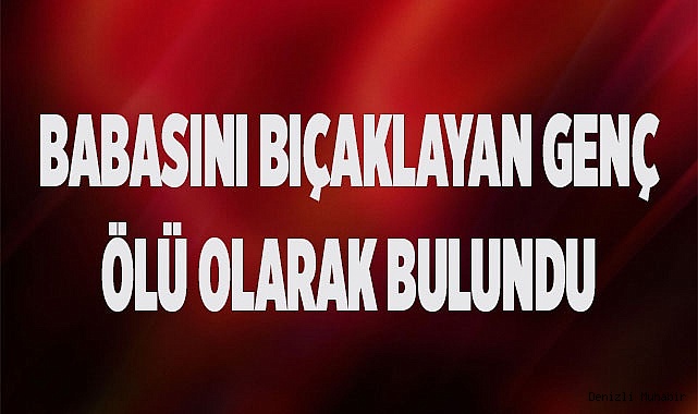 Babasını bıçaklayan genç ölü olarak bulundu