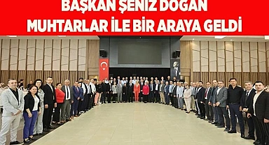 BAŞKAN ŞENİZ DOĞAN MUHTARLAR İLE BİR ARAYA GELDİ