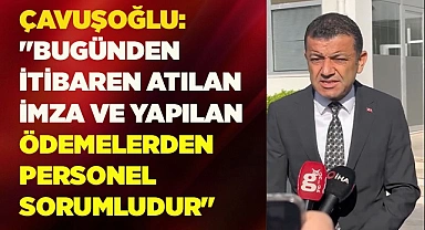 Çavuşoğlu: "Bugünden itibaren atılan imza ve yapılan ödemelerden personel sorumludur"