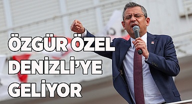 CHP GENEL BAŞKANI ÖZGÜR ÖZEL DENİZLİ’YE GELİYOR