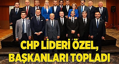 CHP LİDERİ ÖZEL, BAŞKANLARI TOPLADI