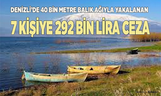 Denizli’de 40 bin metre balık ağıyla yakalanan 7 kişiye 292 bin lira ceza kesildi