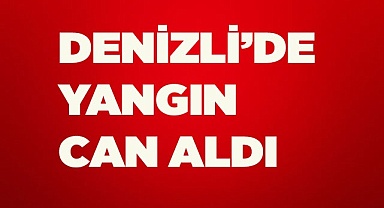 Denizli’de yangın dumanından zehirlenen şahıs hayatını kaybetti