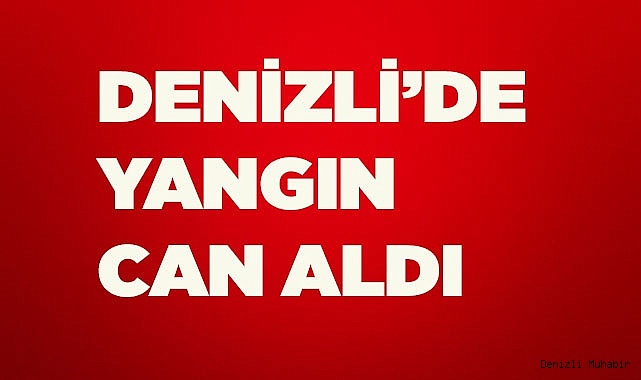 Denizli’de yangın dumanından zehirlenen şahıs hayatını kaybetti