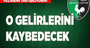 DENİZLİSPOR O GELİRLERİNİ KAYBEDECEK