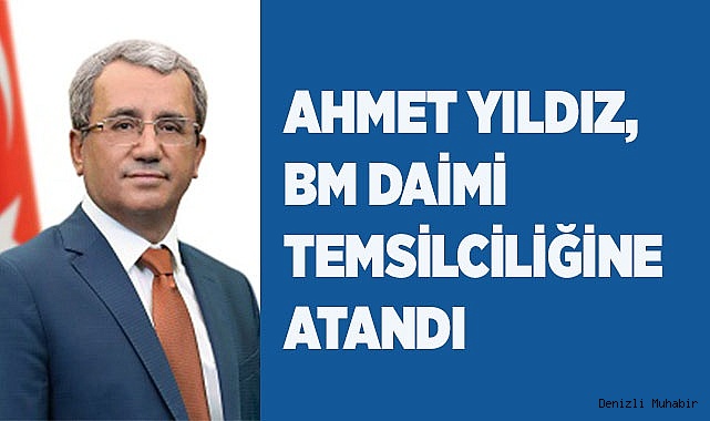 DIŞİŞLERİ BAKAN YARDIMCISI YILDIZ BM DAİMİ TEMSİLCİLİĞİNE ATANDI