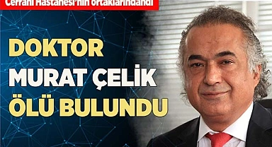 Doktor Murat Çelik ölü bulundu