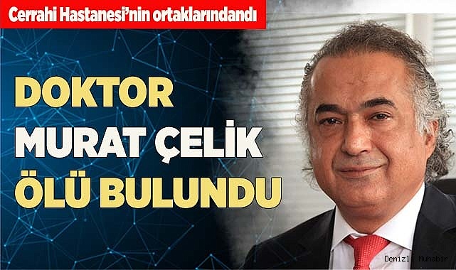 Doktor Murat Çelik ölü bulundu
