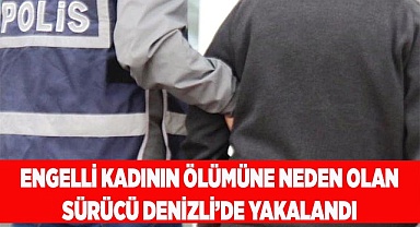 Engelli kadının ölümüne neden olan sürücü Denizli’de yakalandı
