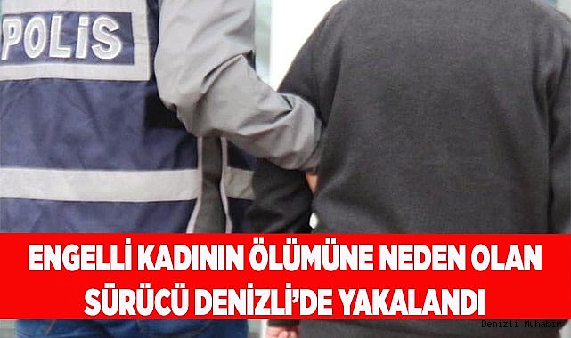 Engelli kadının ölümüne neden olan sürücü Denizli’de yakalandı