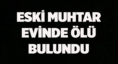 Eski muhtar evinde ölü bulundu