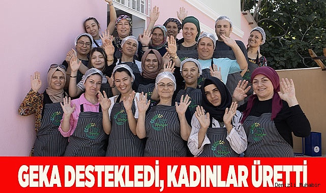 GEKA DESTEKLEDİ, KADINLAR ÜRETTİ
