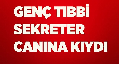 Genç tıbbi sekreter canına kıydı