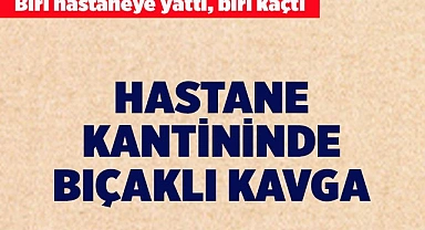 Hastane kantininde bıçaklı kavga