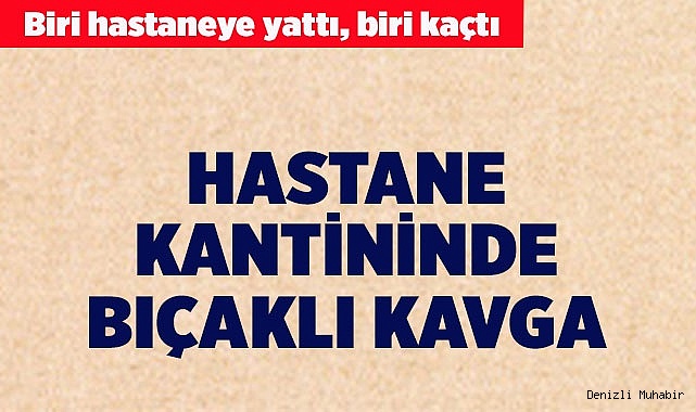 Hastane kantininde bıçaklı kavga