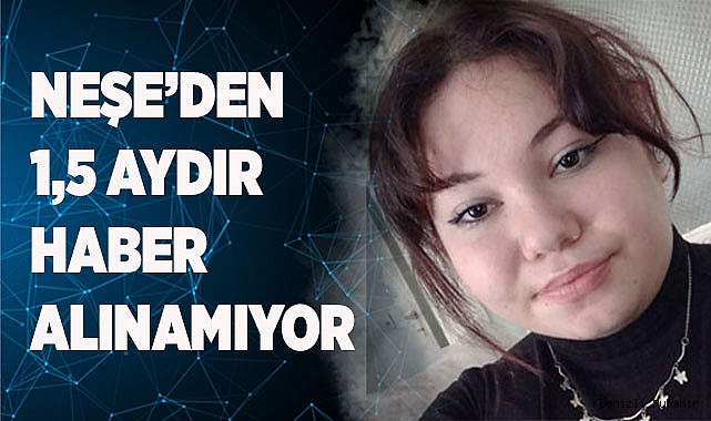 Neşe’den 1,5 aydır haber alınamıyor