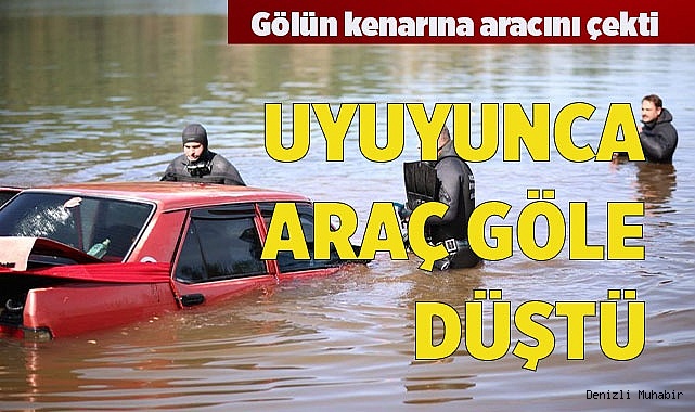 UYUYUNCA ARAÇ GÖLE DÜŞTÜ