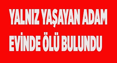 Yalnız yaşayan adam evinde ölü bulundu