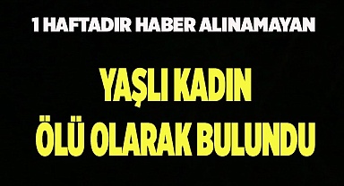 1 haftadır haber alınamayan yaşlı kadın ölü olarak bulundu