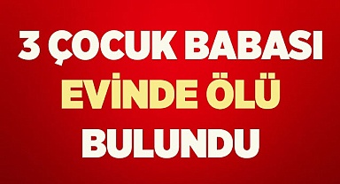 3 çocuk babası evinde ölü bulundu